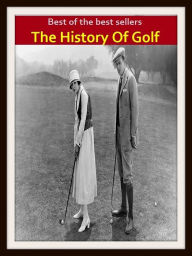 Title: Best of the Best Sellers The History Of Golf (the past, former times, historical events, the olden days, the old days, bygone days, long ago, yesterday, antiquity, days of yore), Author: Resounding Wind Publishing