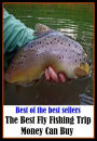 Best of the Best Sellers The Best Fly Fishing Trip Money Can Buy (go fishing, angle, cast, trawl, troll, seine, angling, trawling, trolling, seining, ice fishing, catching fish)