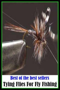 Title: Best of the Best Sellers Tying Flies For Fly Fishing (go fishing, angle, cast, trawl, troll, seine, angling, trawling, trolling, seining, ice fishing, catching fish), Author: Resounding Wind Publishing