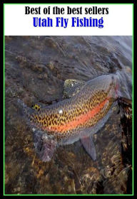 Title: Best of the Best Sellers Utah Fly Fishing (go fishing, angle, cast, trawl, troll, seine, angling, trawling, trolling, seining, ice fishing, catching fish), Author: Resounding Wind Publishing