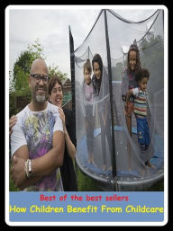 Title: Best of the Best Sellers How Children Benefit From Childcare ( beatification, beneficent, benefit, benefit album, benefit concert, benefit of clergy, benefit of the doubt, benefit performance, benefited, benefited), Author: Resounding Wind Publishing