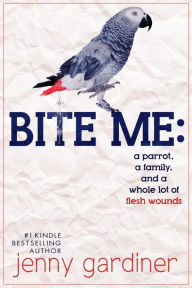 Title: Bite Me - A parrot, a family, and a whole lot of flesh wounds, Author: Jenny Gardiner