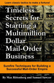 Title: Timeless Secrets for Starting a Multimillion Dollar Mail-Order Business: Surefire Techniques for Building a Successful Mail-Order Empire, Author: Max Rittenberg