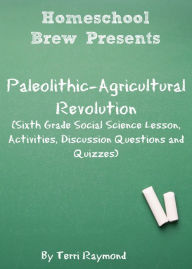 Title: Paleolithic-Agricultural Revolution (Sixth Grade Social Science Lesson, Activities, Discussion Questions and Quizzes), Author: Terri Raymond