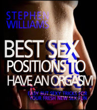 Title: Best Sex Positions To Have An Orgasm: Easy But Sexy Tricks For Your Fresh New Sex Fun, Author: Stephen Williams