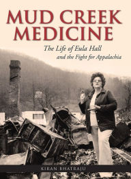 Title: Mud Creek Medicine: The Life of Eula Hall and the Fight for Appalachia, Author: Kiran Bhatraju