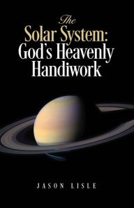 Title: The Solar System: God's Heavenly Handiwork, Author: Jason Lisle