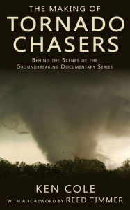 Title: The Making Of Tornado Chasers: Behind The Scenes Of The Groundbreaking Documentary Series, Author: Ken Cole