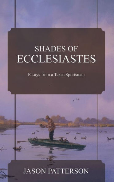 Shades of Ecclesiastes: Essays from a Texas Sportsman