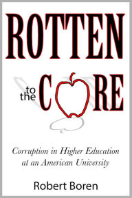 Title: Rotten to the Core: Corruption in Higher Education at an American University, Author: Robert Boren