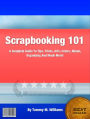 Scrapbooking 101: A Complete Guide To Tips, Tricks, Arts, Colors, Album, Organizing And Much More!