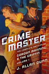 Title: The Crime Master: The Complete Battles of Gordon Manning & The Griffin, Volume 1, Author: J. Allan Dunn