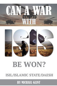 Title: Can a War With Isis Be Won? ISIL/Islamic State/Daesh, Author: Michael Glint