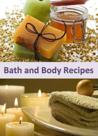 Title: Bath and Body Recipes: A Collection of 250+ Refreshing Homemade Products to Pamper Yourself, Author: Annette Norris