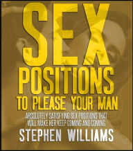 Title: Sex Positions To Please Your Man: Absolutely Satisfying Sex Positions That Will Make Her Keep Coming and Coming, Author: Stephen Williams