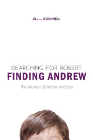 Title: Searching for Robert Finding Andrew: The Reunion Of Mother And Son, Author: Jill L. O'Donnell
