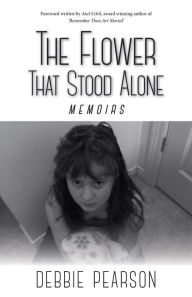 Title: The Flower That Stood Alone: Memoirs, Author: Debbie Pearson