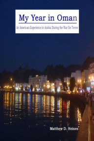 Title: My Year in Oman: An American Experience in Arabia During the War On Terror, Author: Matthew Heines