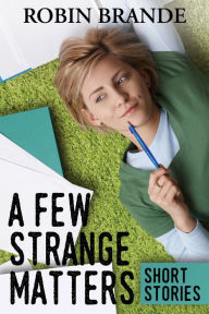 Title: A Few Strange Matters: Short Stories, Author: Robin Brande