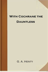 Title: With Cochrane the Dauntless, Author: G. A. Henty