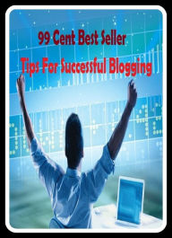 Title: 99 Cent Best Seller Tips For Successful Blogging, Author: Resounding Wind Publishing