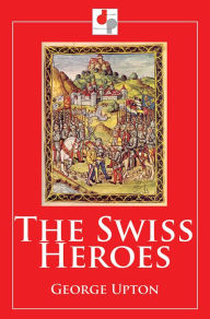 Title: The Swiss Heroes, Author: George Upton