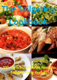 Title: The Tailgating Cookbook: 200+ Delicious and Fan Favorite Tailgate Party Recipes, Author: Allen Harrison