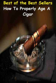 Title: Best of the Best Sellers How To Properly Age A Cigar (completely, entirely, totally, altogether, all, thoroughly, thoroughly, on the whole, totally, quite), Author: Resounding Wind Publishing