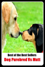 Title: Anthologies: Best of the Best Sellers Dog Purebred Vs Mutt ( Dog, hound, canine, mongrel, mutt, cur, pup, puppy, doggy/doggie, pooch, furball, man's best friend ), Author: Resounding Wind Publishing