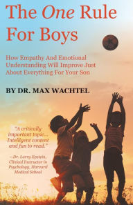 Title: The One Rule For Boys How Empathy And Emotional Understanding Will Improve Just About Everything For Your Son, Author: Dr. Max Wachtel