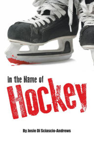 Title: In the Name of Hockey: A closer look at emotional abuse in boys' hockey and other sports., Author: Josie Di Sciascio-Andrews