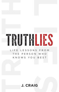 Title: Truthlies: Life Lessons from the Person Who Knows You Best, Author: J. Craig