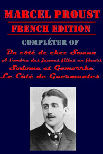 Marcel Proust Compléter of A la Recherche du Temps Perdu Series - Le Côté de Guermantes A l'ombre des jeunes filles en fleurs Sodome et Gomorrhe Du côté de chez Swann (French Edition)