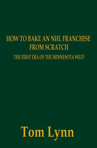 Title: How To Bake an NHL Franchise From Scratch, Author: Tom Lynn