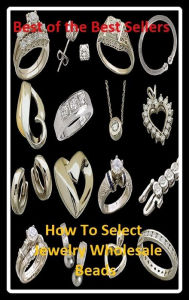 Title: Best of the best sellers How To Select Jewelry Wholesale Beads (bracelet, brooch, costume, earring, gem, glass, gold, jewel, knickknack, necklace), Author: Resounding Wind Publishing