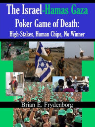 Title: The Israel - Hamas Gaza Poker Game of Death: High - Stakes, Human Chips, No Winner, Author: Brian Frydenborg