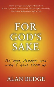 Title: For God's Sake: Religion, Atheism, and why I gave them up, Author: Alan Budge