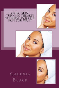 Title: Great Skin: Turning the Skin You Have, Into the Skin You Want, Author: Calexia Black