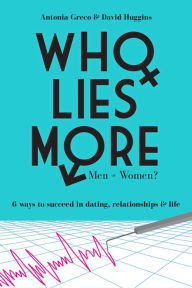 Title: Who Lies More: Men or Women? 6 Ways to Succeed in Dating, Relationships, and Life, Author: Antonia Greco