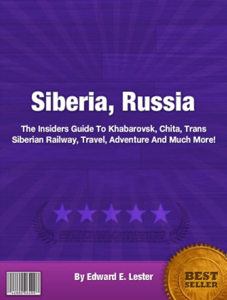 Siberia, Russia: The Insiders Guide To Khabarovsk, Chita, Trans Siberian Railway, Travel, Adventure And Much More!