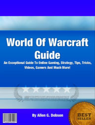 Title: World Of Warcraft Guide: An Exceptional Guide To Online Gaming, Strategy, Tips, Tricks, Videos, Gamers And Much More!, Author: Dobson