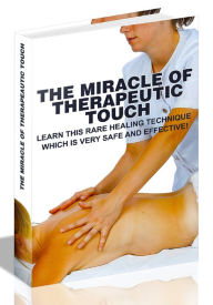 Title: THE MIRACLE OF THERAPEAUTIC TOUCH - LEARN THIS RARE HEALING TECHNIQUE WHICH IS VERY SAFE AND EFFECTIVE!, Author: Joye Bridal