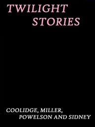 Title: Twilight Stories by Coolidge, Miller, Powelson, and Sidney, Author: Coolidge