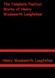 Title: The Complete Poetical Works of Henry Wadsworth Longfellow by Longfellow, Author: Longfellow