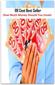 Title: 99 Cent Best Seller How Much Money Should You Invest ( Train, teach, coach, educate, instruct, guide, prepare, tutor, school, inform ), Author: Resounding Wind Publishing