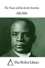 Title: The Negro and the elective franchise, Author: Kelly Miller