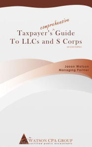Title: Taxpayer's Comprehensive Guide to LLCs and S Corps, Author: Jason Watson