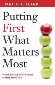 Title: Putting First What Matters Most: Proven Strategies for Success in Work and Life, Author: Jane K. Cleland