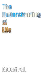 Title: The Understanding of Life, Author: Robert Pell