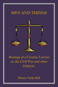 Title: Men and Things: Musings of a Country Lawyer on the Civil War and other Subjects., Author: Hiram Parks Bell